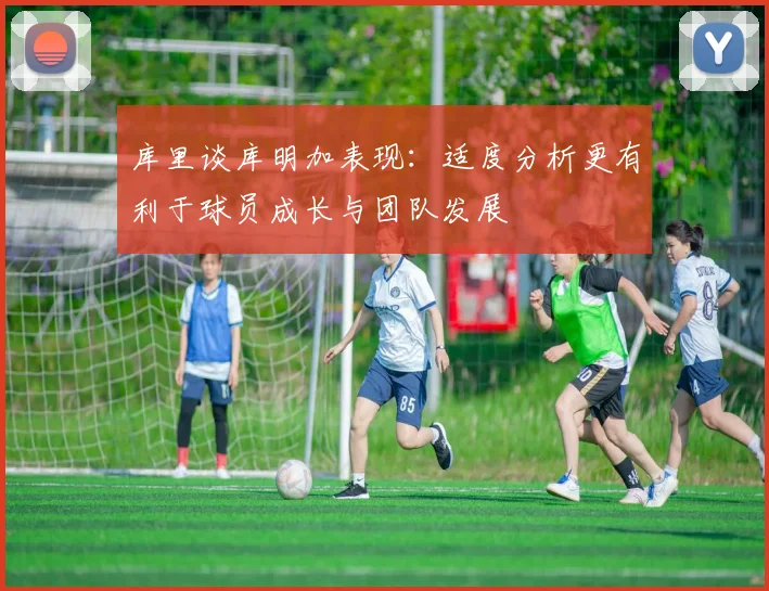库里谈库明加表现：适度分析更有利于球员成长与团队发展