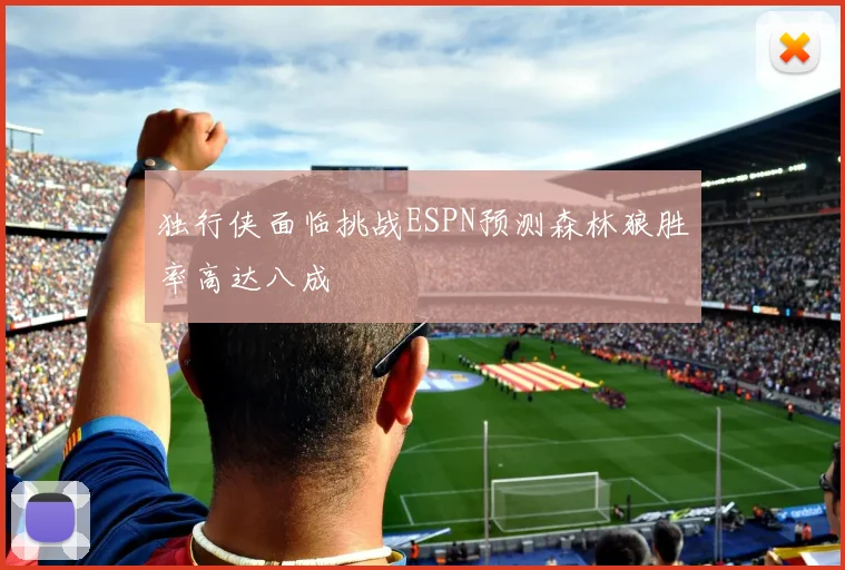 独行侠面临挑战ESPN预测森林狼胜率高达八成