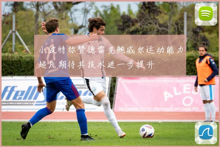 小波特称赞德雷克鲍威尔运动能力超凡期待其技术进一步提升