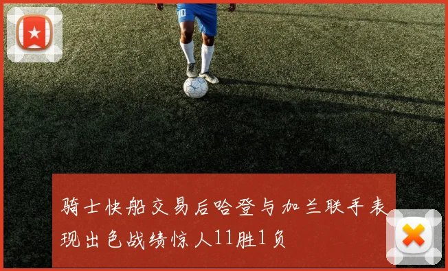 骑士快船交易后哈登与加兰联手表现出色战绩惊人11胜1负
