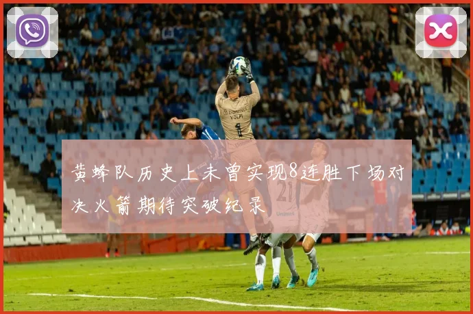 黄蜂队历史上未曾实现8连胜下场对决火箭期待突破纪录