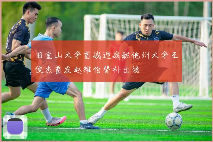 旧金山大学首战迎战犹他州大学王俊杰首发赵维伦替补出场