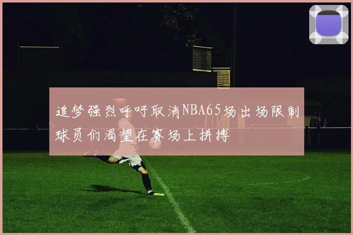 追梦强烈呼吁取消NBA65场出场限制球员们渴望在赛场上拼搏