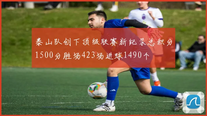 泰山队创下顶级联赛新纪录总积分1500分胜场423场进球1490个