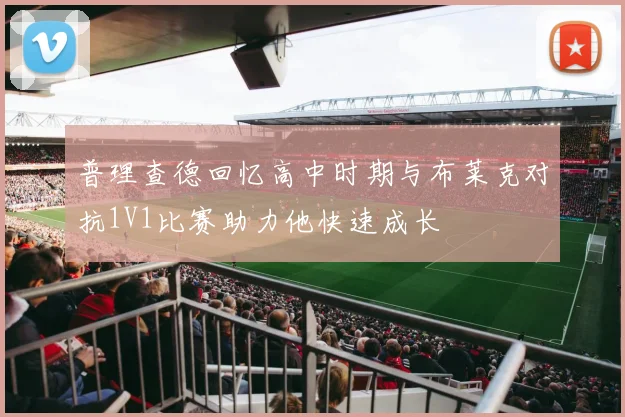 普理查德回忆高中时期与布莱克对抗1V1比赛助力他快速成长