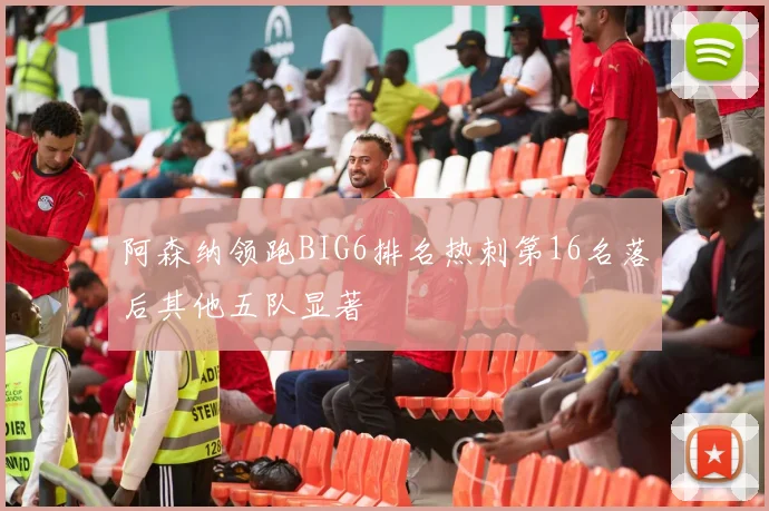 阿森纳领跑BIG6排名热刺第16名落后其他五队显著