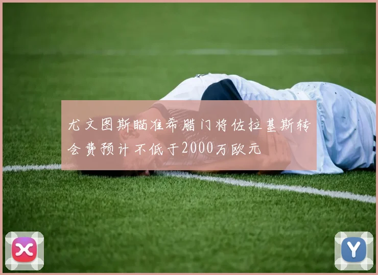 尤文图斯瞄准希腊门将佐拉基斯转会费预计不低于2000万欧元