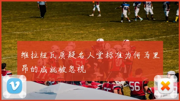 维拉纽瓦质疑名人堂标准为何马里昂的成就被忽视