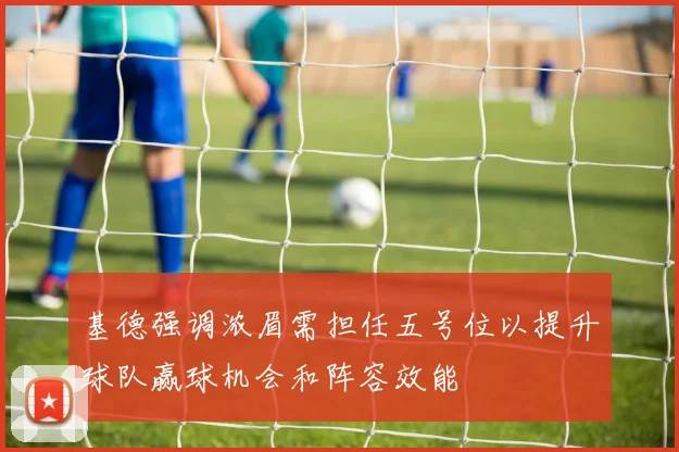 基德强调浓眉需担任五号位以提升球队赢球机会和阵容效能