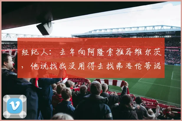 经纪人：去年向阿隆索推荐维尔茨，他说找我没用得去找弗洛伦蒂诺