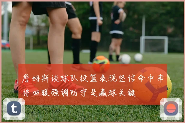 詹姆斯谈球队投篮表现坚信命中率将回暖强调防守是赢球关键