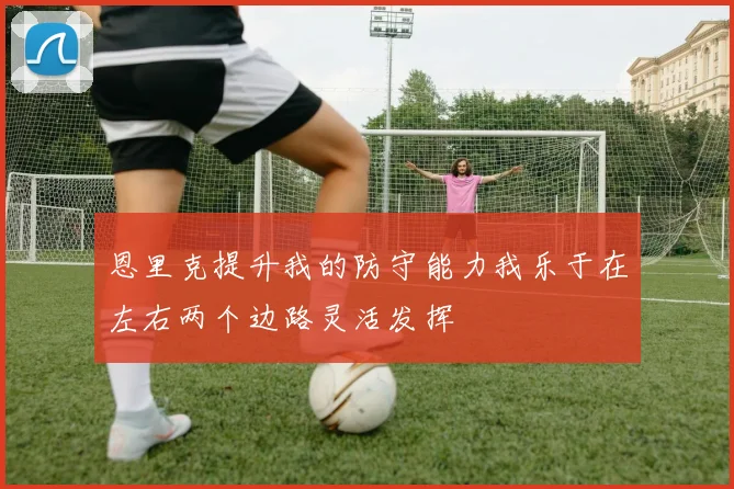 恩里克提升我的防守能力我乐于在左右两个边路灵活发挥