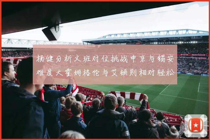 杨健分析文班对位挑战申京与锡安难度大霍姆格伦与艾顿则相对轻松